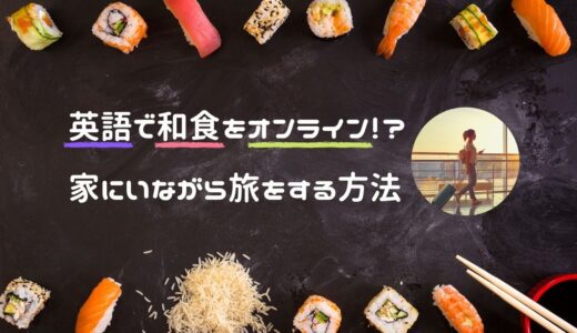 【ズボラコラム】英語で和食をオンライン！？ 家にいながら旅をする方法