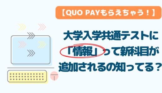 【QUO Payもらえちゃう！】大学入学共通テストに「情報」って新科目が追加されるの知ってる？