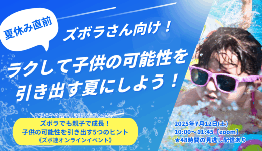 夏休み直前！ズボラさん向け！ラクして子供の可能性を引き出す夏にしよう！《7/12ズボ連無料オンラインイベント》