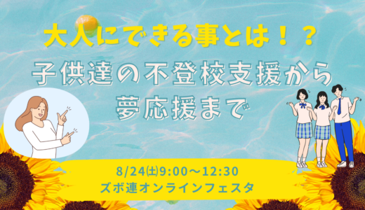 大人にできる事とは！？子供達の不登校支援から夢応援まで【8/24㈯ズボ連オンラインフェスタ】