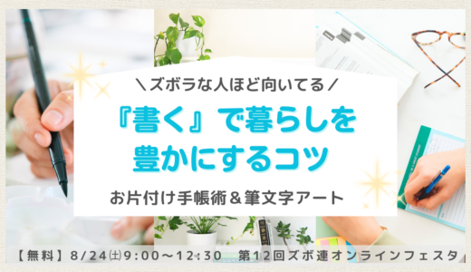 ズボラな人ほど向いている！『書く』で暮らしを豊かにするコツ《お片付け手帳術と筆文字アート》