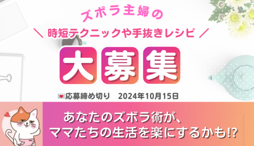 あなたのズボラ術で、ママたちの生活をラクに！ズボラテク大募集♪