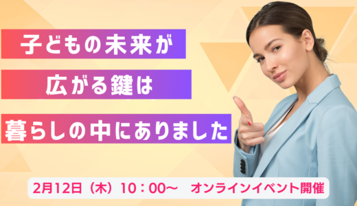 子どもの未来が広がる鍵は、暮らしの中にありました。