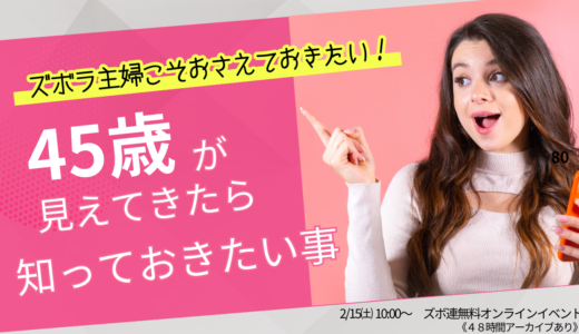 ズボラ主婦こそおさえておきたい！45歳が見えてきたら知っておきたい事（2/15無料オンラインイベント）