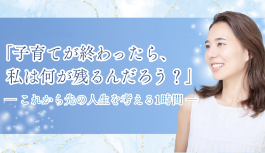 「子育てが終わったら、私は何が残るんだろう？」　～これから先の人生を考える1時間～