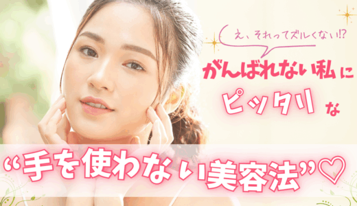 え、それってズルくない⁉︎ がんばれない私にピッタリな“手を使わない美容法”♡