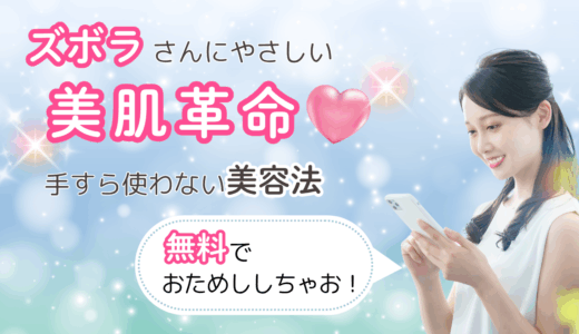 ズボラさんにやさしい美肌革命♡ 手すら使わない美容法、無料でおためししちゃお！