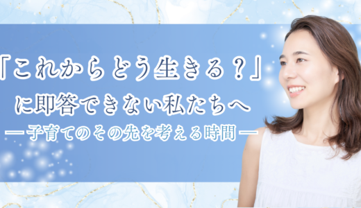 「これからどう生きる？」に即答できない私たちへ～子育てのその先を考える時間～