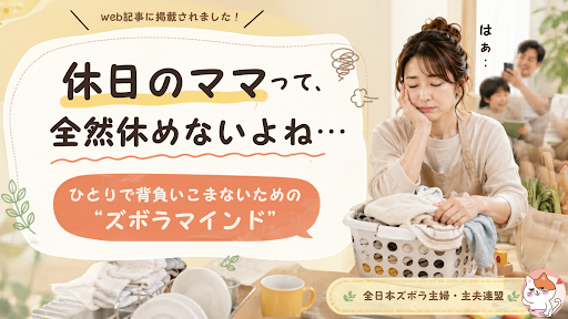 休日のママって、全然休めないよね…【家族が家事に無関心でも、 ひとりで背負いこまないための“ズボラマインド”】