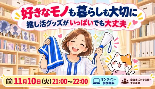 推し活グッズがいっぱい！好きなモノも暮らしも大切にする、プロの片づけ術【11/10火21時〜ズボ連無料セミナー】